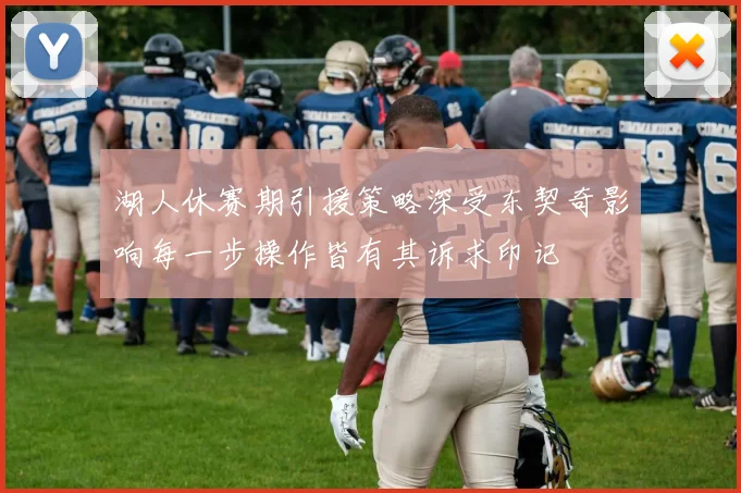 湖人休赛期引援策略深受东契奇影响每一步操作皆有其诉求印记