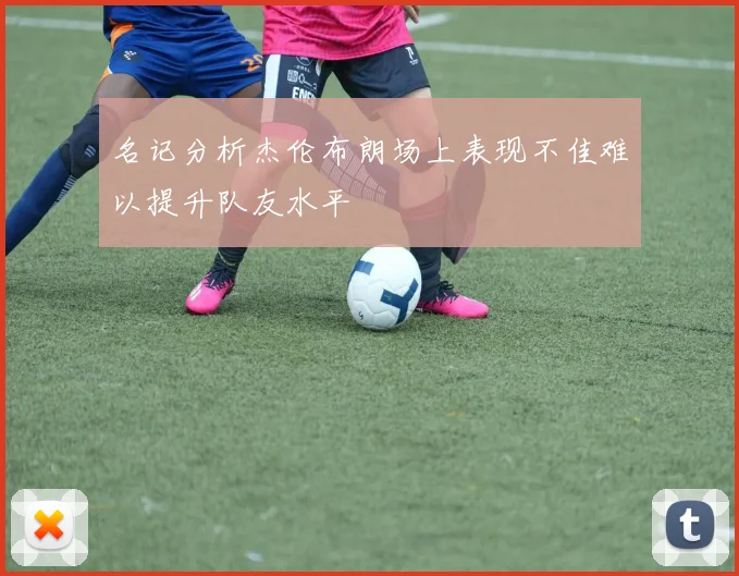 名记分析杰伦布朗场上表现不佳难以提升队友水平