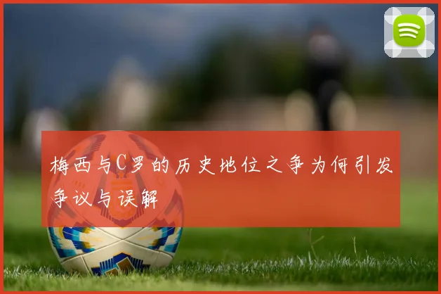 梅西与C罗的历史地位之争为何引发争议与误解